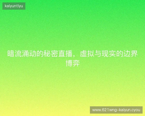 暗流涌动的秘密直播，虚拟与现实的边界博弈
