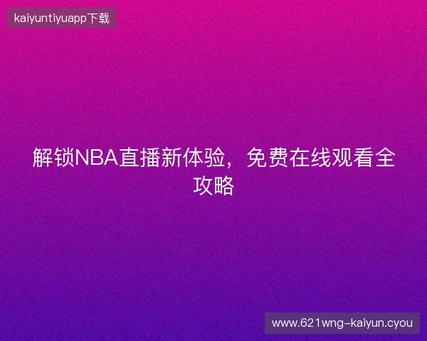 解锁NBA直播新体验，免费在线观看全攻略
