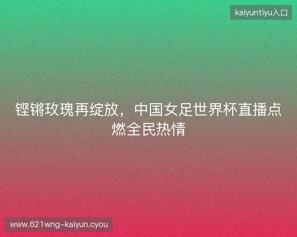 铿锵玫瑰再绽放，中国女足世界杯直播点燃全民热情
